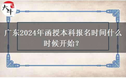 廣東2024年函授本科報名時間什么時候開始？