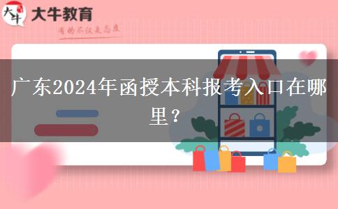 廣東2024年函授本科報考入口在哪里？