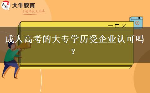 成人高考的大專學(xué)歷受企業(yè)認(rèn)可嗎？