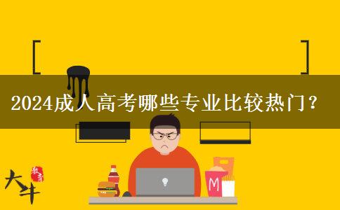 2024成人高考哪些專業(yè)比較熱門？
