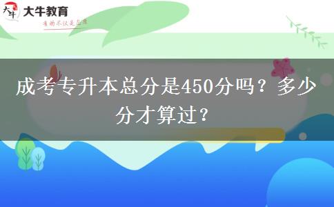 成考專升本總分是450分嗎？多少分才算過？