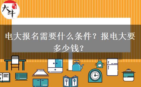 電大報(bào)名需要什么條件？報(bào)電大要多少錢？