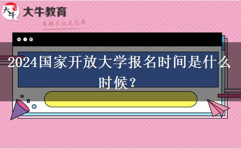 2024國(guó)家開(kāi)放大學(xué)報(bào)名時(shí)間是什么時(shí)候？