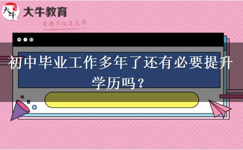 初中畢業(yè)工作多年了還有必要提升學(xué)歷嗎？