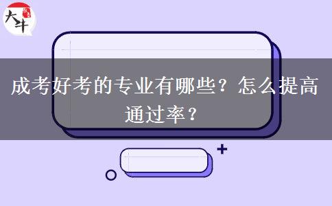 成考好考的專(zhuān)業(yè)有哪些？怎么提高通過(guò)率？
