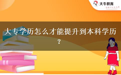 大專學(xué)歷怎么才能提升到本科學(xué)歷？
