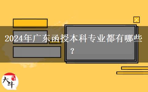 2024年廣東函授本科專業(yè)都有哪些？
