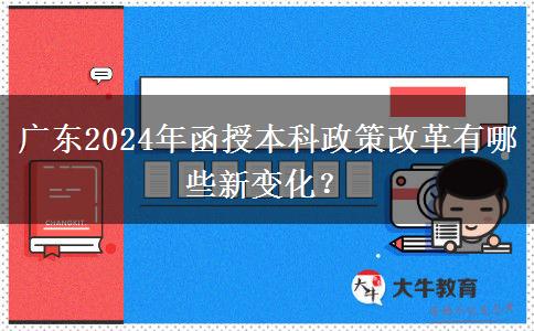廣東2024年函授本科政策改革有哪些新變化？