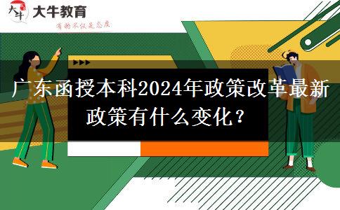 廣東函授本科2024年政策改革最新政策有什么變化？