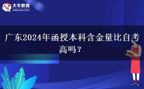 廣東2024年函授本科含金量比自考高嗎？