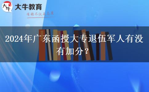 2024年廣東函授大專退伍軍人有沒有加分？