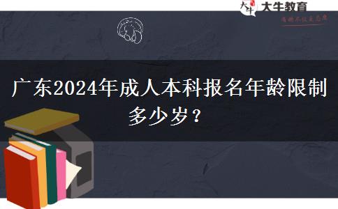 廣東2024年成人本科報(bào)名年齡限制多少歲？