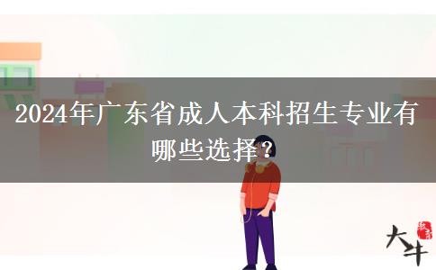 2024年廣東省成人本科招生專業(yè)有哪些選擇？