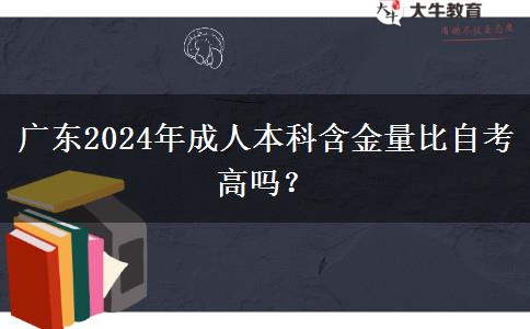 廣東2024年成人本科含金量比自考高嗎？