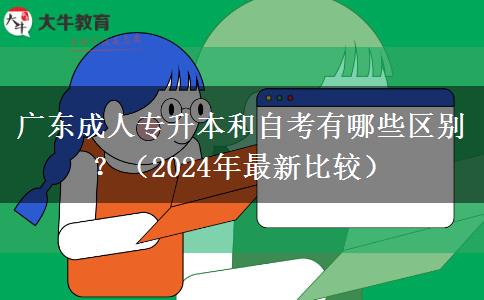 廣東成人專升本和自考有哪些區(qū)別？（2024年最新比較）