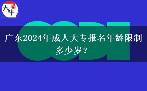 廣東2024年成人大專報名年齡限制多少歲？