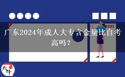 廣東2024年成人大專含金量比自考高嗎？
