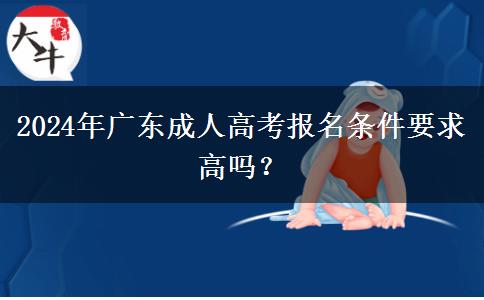 2024年廣東成人高考報(bào)名條件要求高嗎？