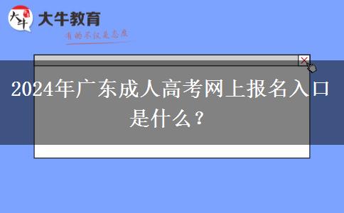2024年廣東成人高考網(wǎng)上報(bào)名入口是什么？