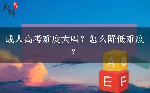 成人高考難度大嗎？怎么降低難度？