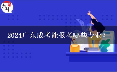 2024廣東成考能報考哪些專業(yè)？