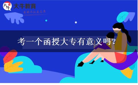 考一個(gè)函授大專有意義嗎？