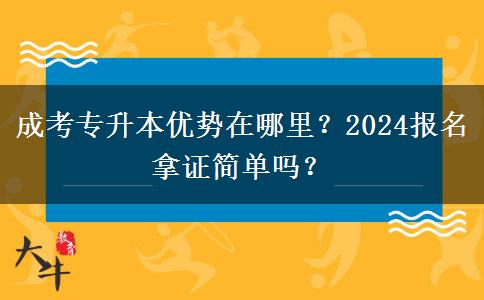 成考專(zhuān)升本優(yōu)勢(shì)在哪里？2024報(bào)名拿證簡(jiǎn)單嗎？