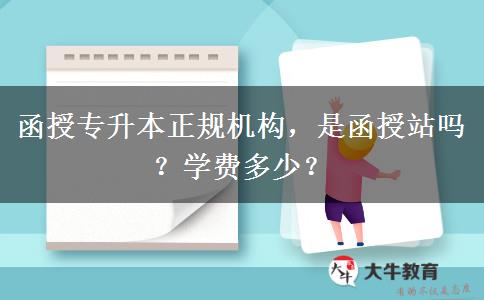 函授專升本正規(guī)機構(gòu)，是函授站嗎？學(xué)費多少？