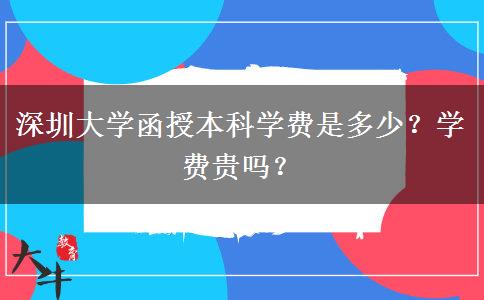 深圳大學(xué)函授本科學(xué)費(fèi)是多少？學(xué)費(fèi)貴嗎？