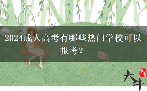 2024成人高考有哪些熱門學(xué)?？梢詧?bào)考？