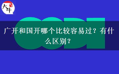 廣開和國開哪個比較容易過？有什么區(qū)別？