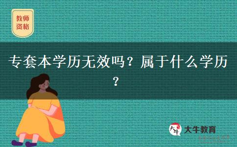專套本學(xué)歷無(wú)效嗎？屬于什么學(xué)歷？