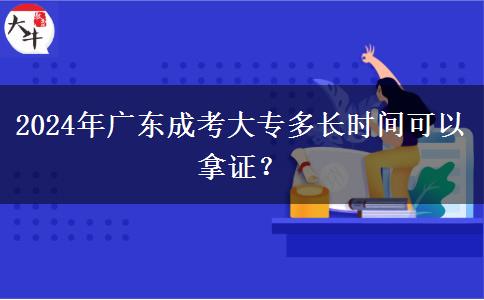 2024年廣東成考大專(zhuān)多長(zhǎng)時(shí)間可以拿證？