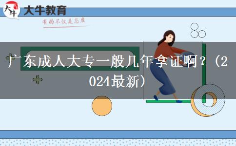 廣東成人大專一般幾年拿證啊？(2024最新)
