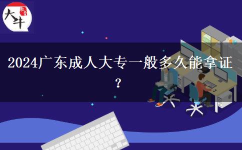 2024廣東成人大專(zhuān)一般多久能拿證？