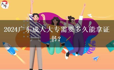 2024廣東成人大專需要多久能拿證書(shū)？