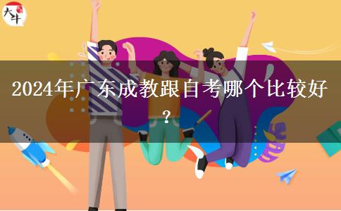 2024年廣東成教跟自考哪個比較好？