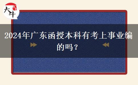 2024年廣東函授本科有考上事業(yè)編的嗎？