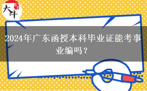 2024年廣東函授本科畢業(yè)證能考事業(yè)編嗎？