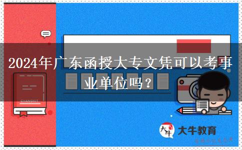 2024年廣東函授大專文憑可以考事業(yè)單位嗎？