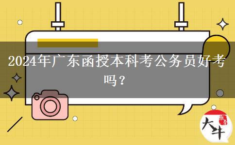 2024年廣東函授本科考公務(wù)員好考嗎？