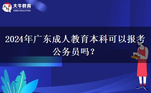 2024年廣東成人教育本科可以報(bào)考公務(wù)員嗎？