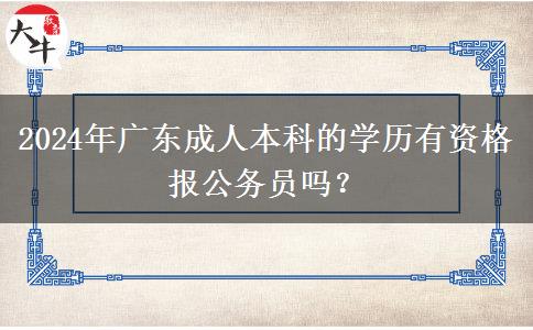 2024年廣東成人本科的學(xué)歷有資格報公務(wù)員嗎？