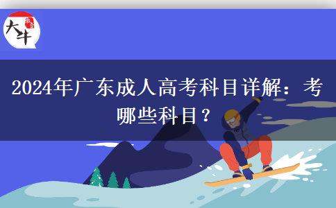 2024年廣東成人高考科目詳解：考哪些科目？