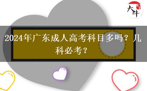 2024年廣東成人高考科目多嗎？幾科必考？