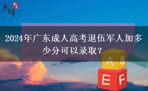 2024年廣東成人高考退伍軍人加多少分可以錄?。? title=