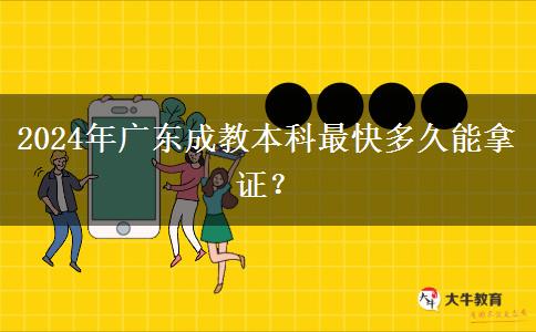 2024年廣東成教本科最快多久能拿證？