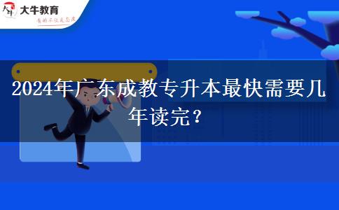 2024年廣東成教專升本最快需要幾年讀完？