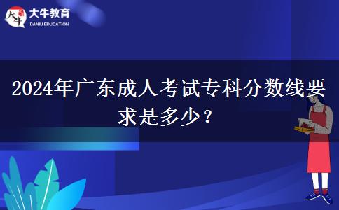 2024年廣東成人考試?？品謹?shù)線要求是多少？
