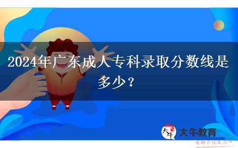 2024年廣東成人專科錄取分數(shù)線是多少？